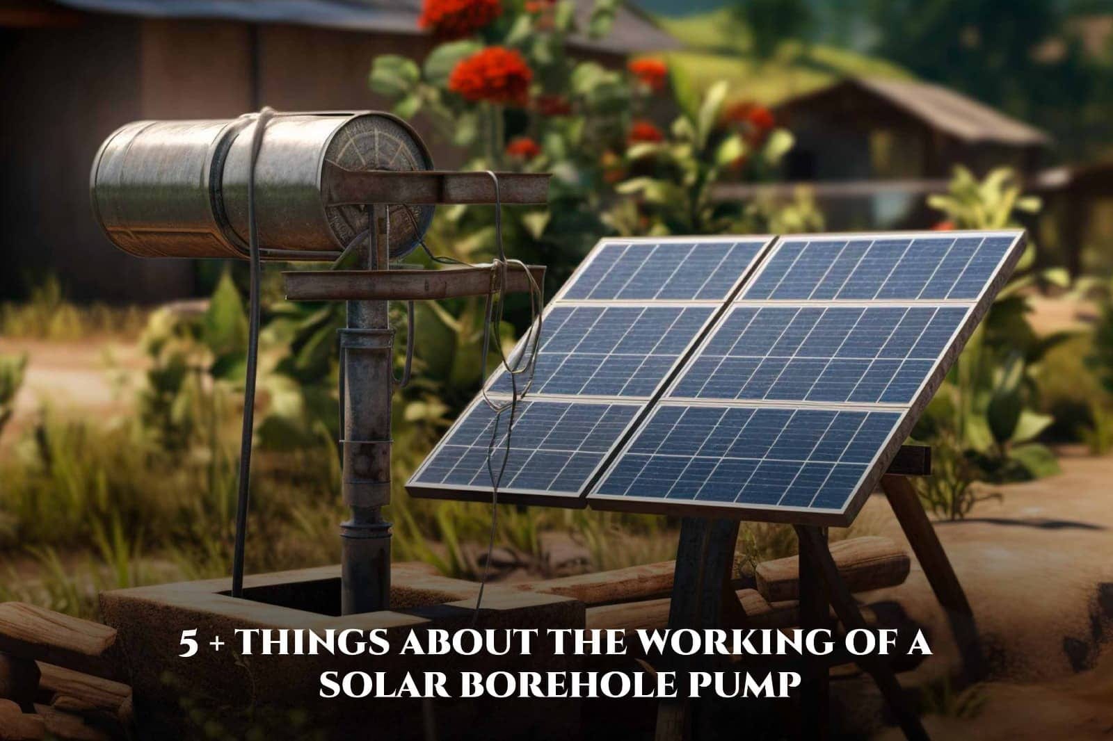 5 + Things About The Working of a Solar Borehole Pump