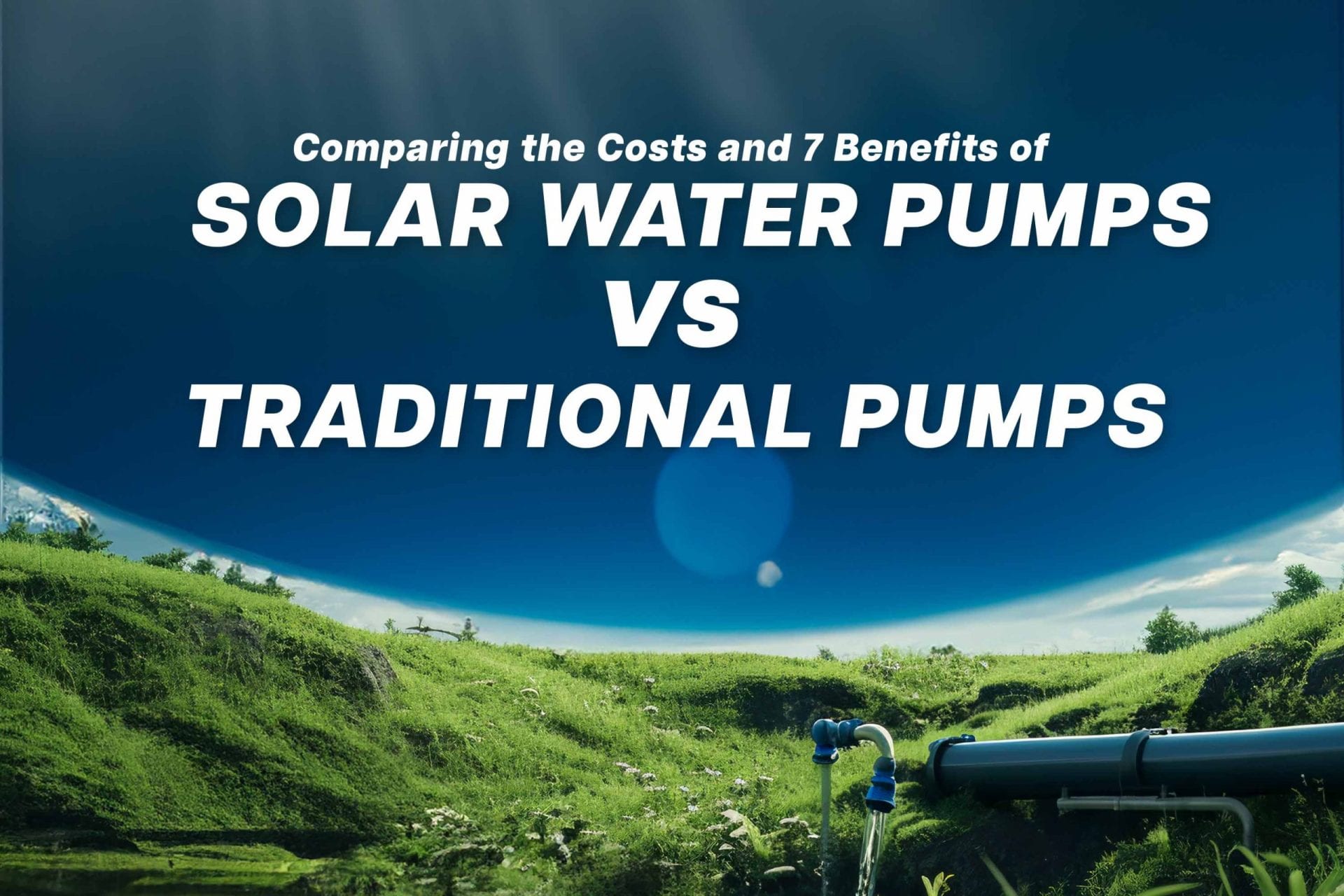 Comparing the Costs and 7 Benefits of Solar Water Pumps vs Traditional Pumps