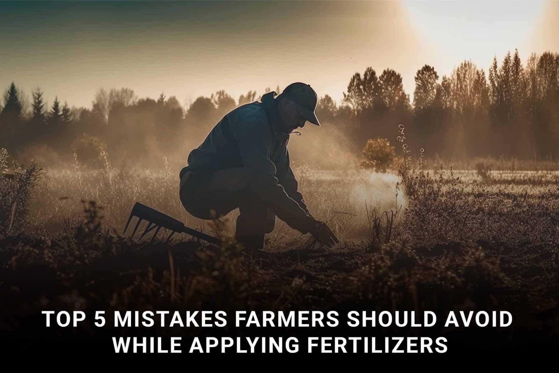 Top 5 Mistakes Farmers Should Avoid While Applying Fertilisers