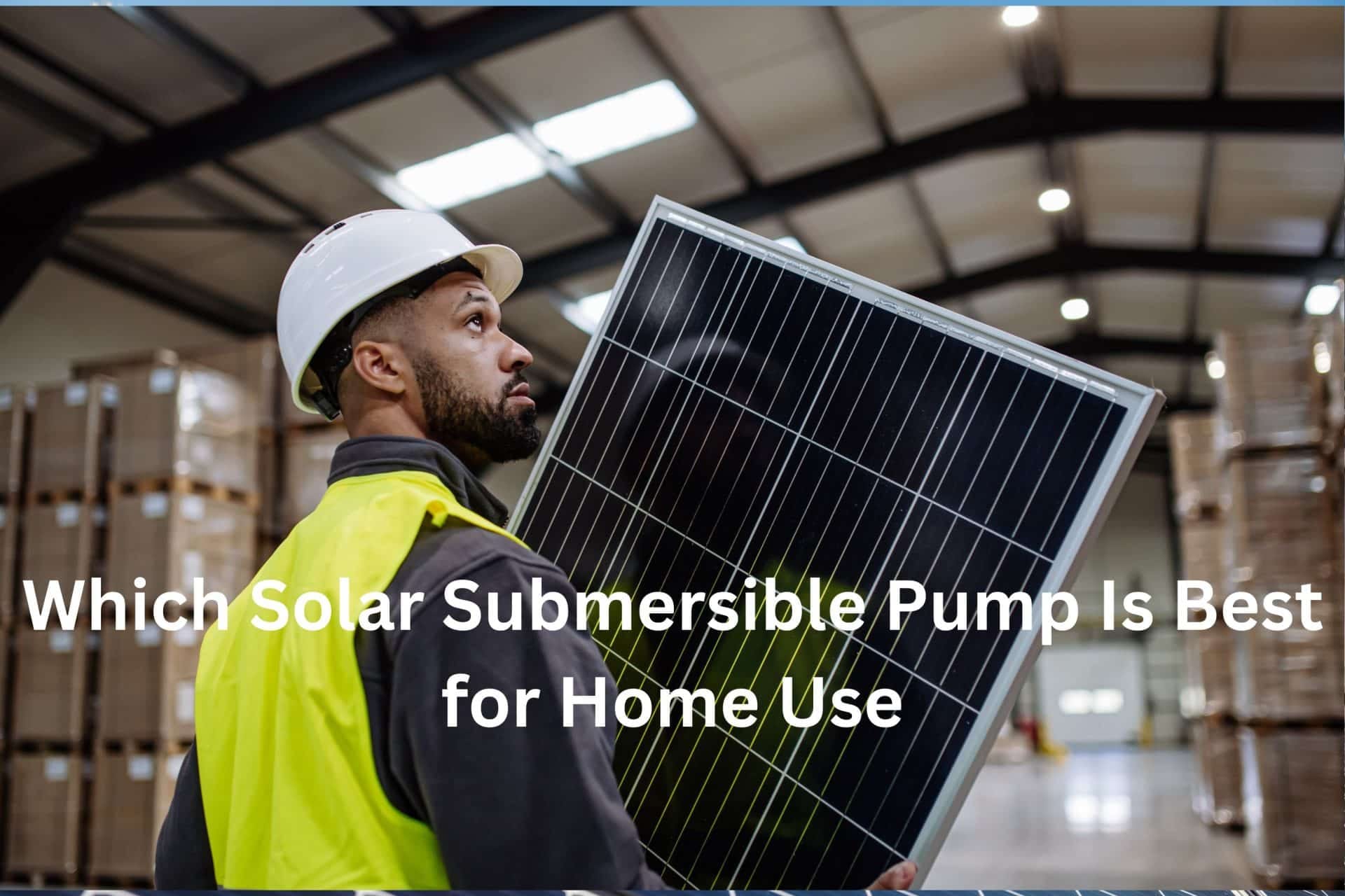 Which Solar Submersible Pump Is Best for Home Use