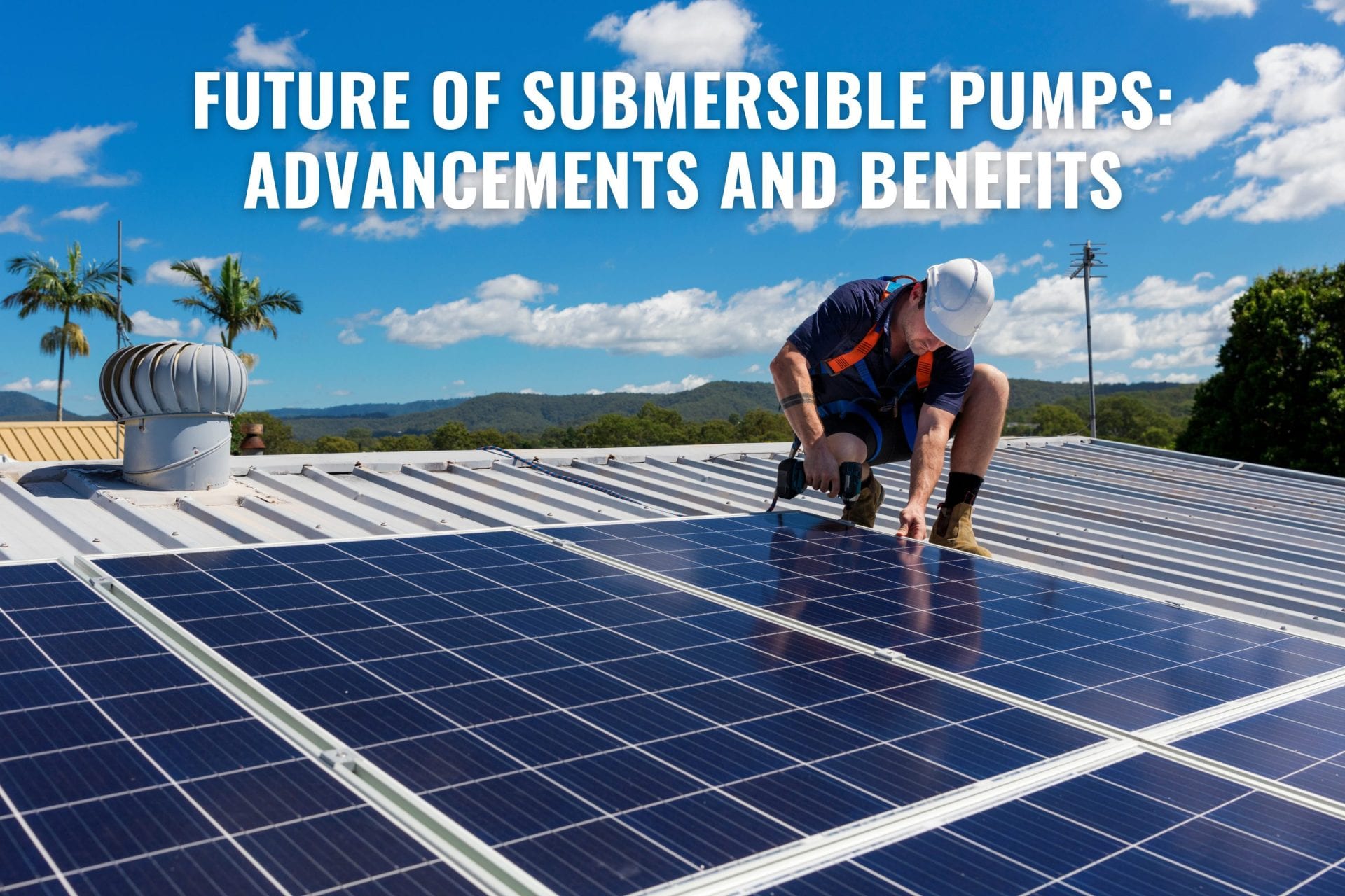Future of Submersible Pumps: Advancements and Benefits