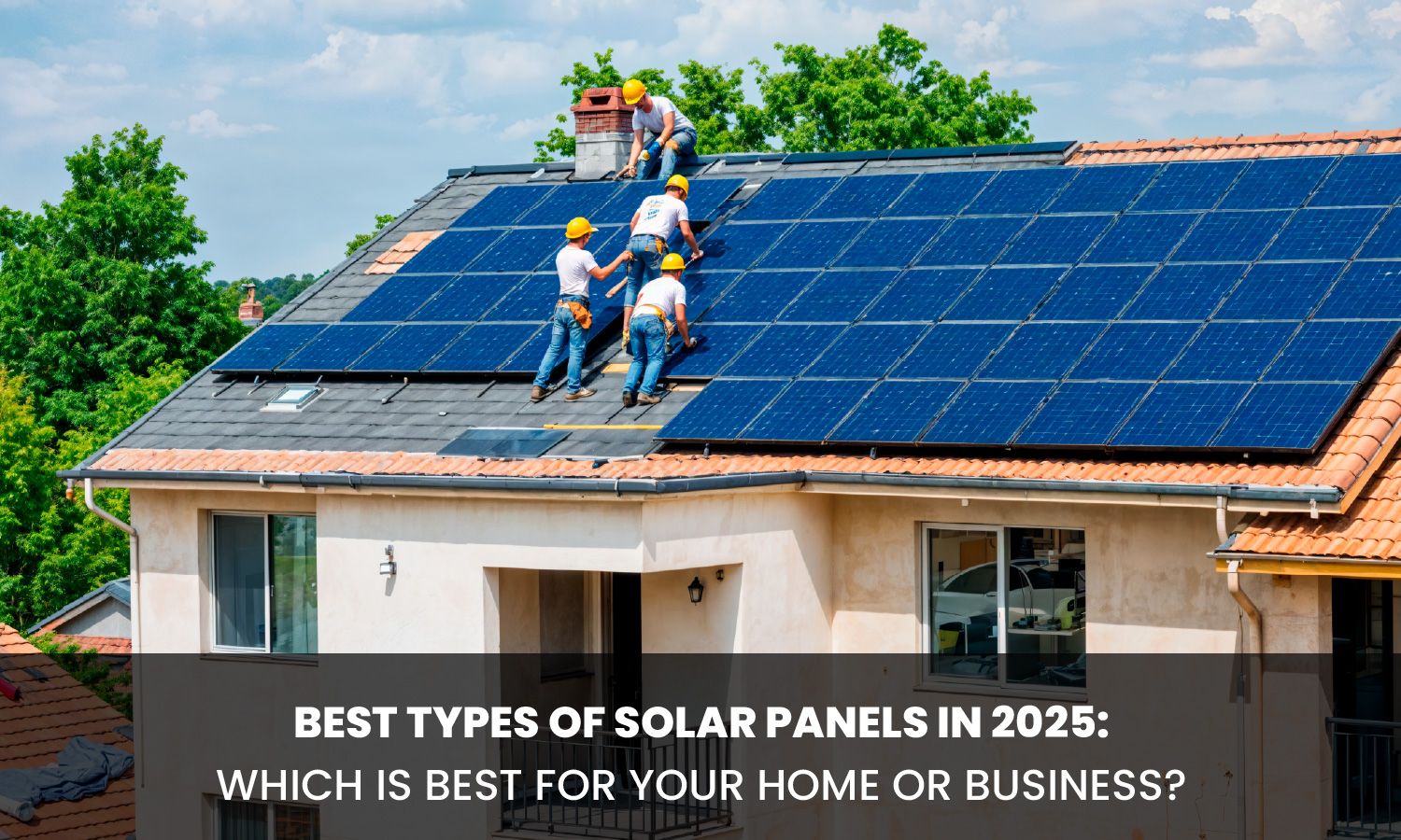 Best Types of Solar Panels in 2025: Which is Best for Your Home or Business?